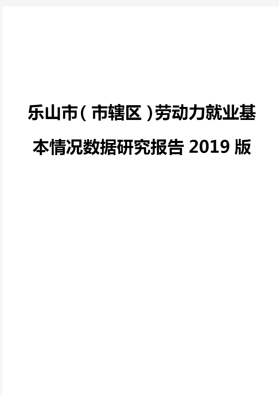 乐山市(市辖区)劳动力就业基本情况数据研究报告2019版