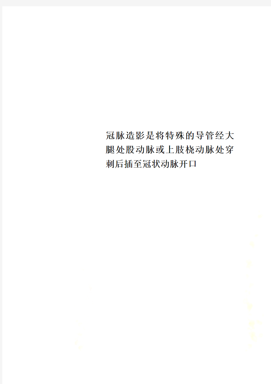 冠脉造影是将特殊的导管经大腿处股动脉或上肢桡动脉处穿刺后插至冠状动脉开口