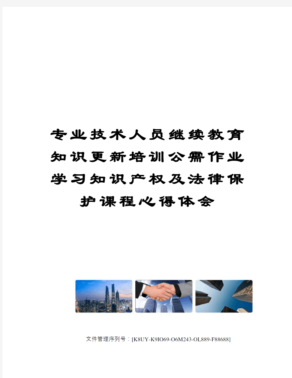 专业技术人员继续教育知识更新培训公需作业学习知识产权及法律保护课程心得体会