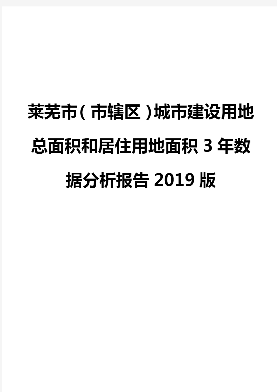 莱芜市(市辖区)城市建设用地总面积和居住用地面积3年数据分析报告2019版