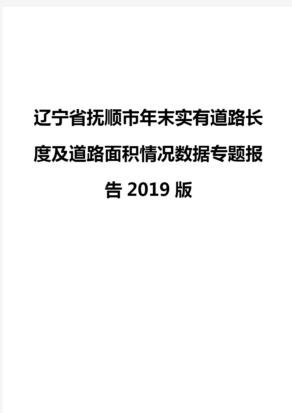 辽宁省抚顺市年末实有道路长度及道路面积情况数据专题报告2019版