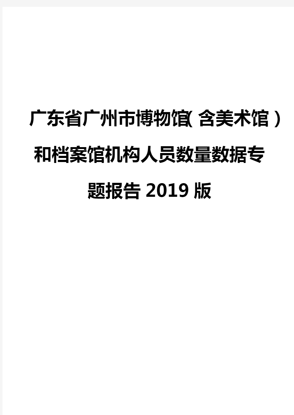 广东省广州市博物馆(含美术馆)和档案馆机构人员数量数据专题报告2019版