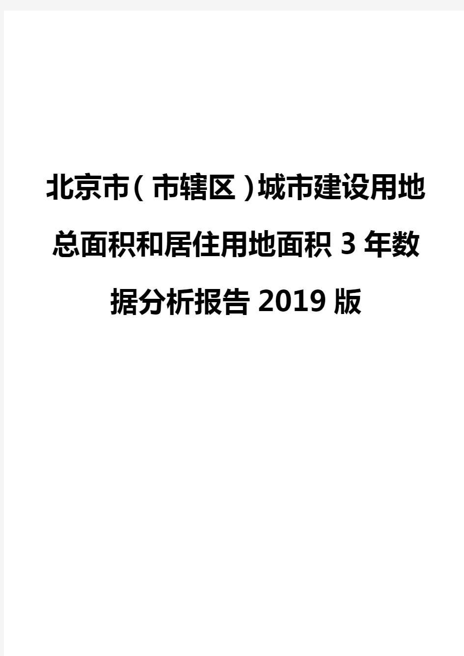 北京市(市辖区)城市建设用地总面积和居住用地面积3年数据分析报告2019版